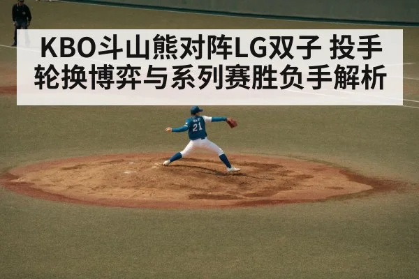 KBO斗山熊对阵LG双子 投手轮换博弈与系列赛胜负手解析 | kaiyun