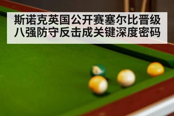 斯诺克英国公开赛塞尔比晋级八强防守反击成关键深度密码