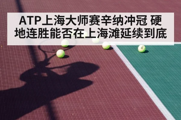 ATP上海大师赛辛纳冲冠 硬地连胜能否在上海滩延续到底 | kaiyun