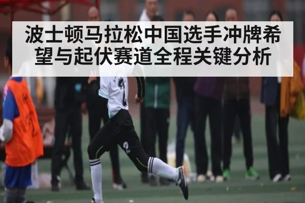 波士顿马拉松中国选手冲牌希望与起伏赛道全程关键分析 | kaiyun