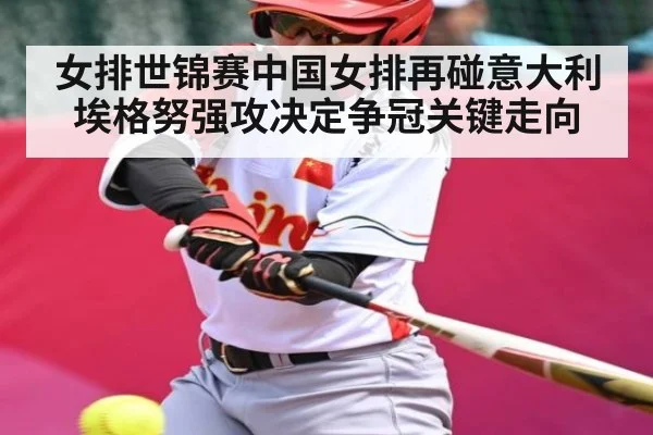 女排世锦赛中国女排再碰意大利 埃格努强攻决定争冠关键走向 | kaiyun