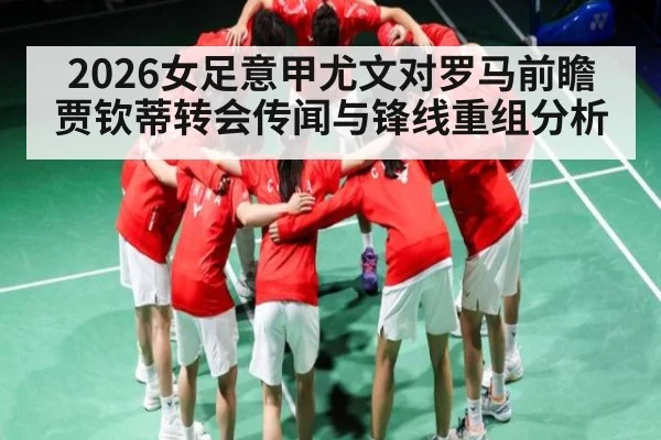 2026女足意甲尤文对罗马前瞻 贾钦蒂转会传闻与锋线重组分析 | kaiyun