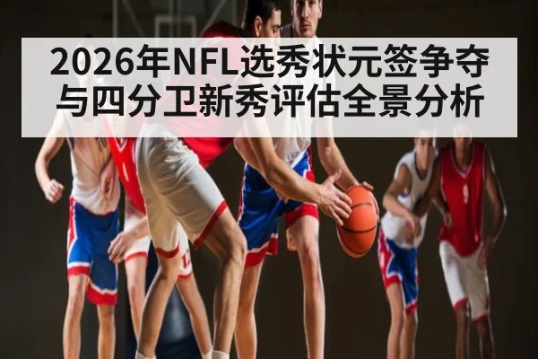 2026年NFL选秀状元签争夺与四分卫新秀评估全景分析 | kaiyun